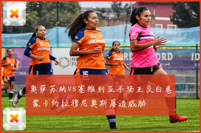 奥萨苏纳vs塞维利亚半场互交白卷 蒙卡约拉穆尼奥斯屡造威胁