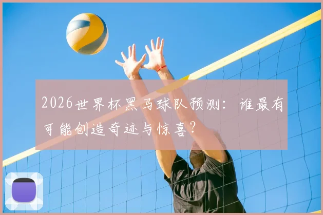 2026世界杯黑马球队预测:谁最有可能创造奇迹与惊喜?