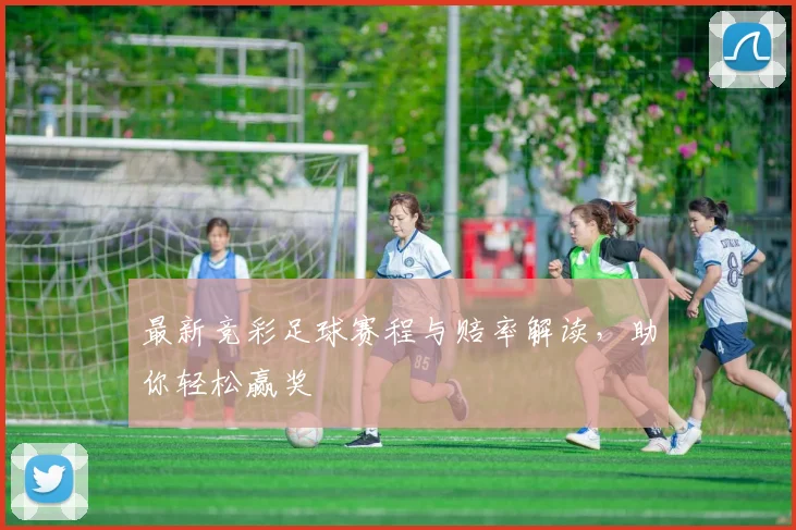 最新竞彩足球赛程与赔率解读,助你轻松赢奖