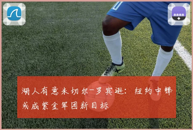 湖人有意米切尔-罗宾逊:纽约中锋或成紫金军团新目标