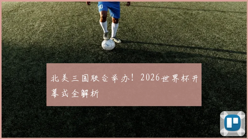 北美三国联合举办!2026世界杯开幕式全解析