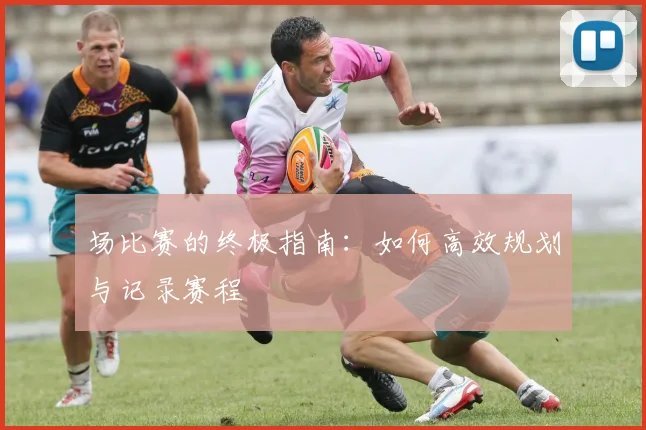 场比赛的终极指南:如何高效规划与记录赛程