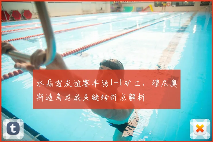 水晶宫友谊赛半场1-1矿工，穆尼奥斯造乌龙成关键转折点解析