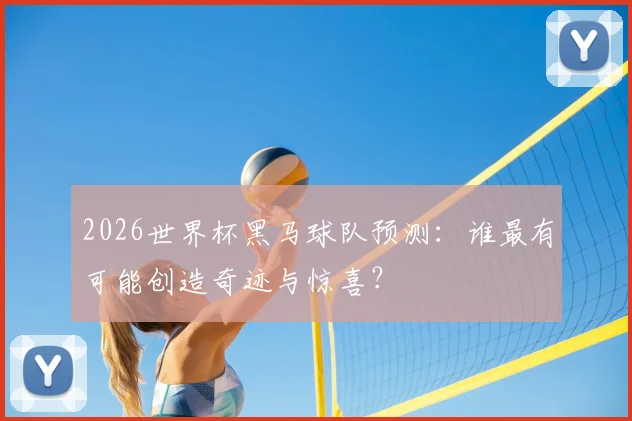 2026世界杯黑马球队预测：谁最有可能创造奇迹与惊喜？