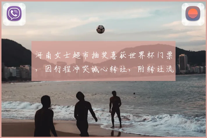 河南女士超市抽奖喜获世界杯门票,因行程冲突诚心转让,附转让流程与注意事项
