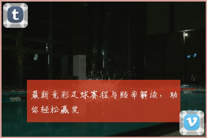 最新竞彩足球赛程与赔率解读,助你轻松赢奖