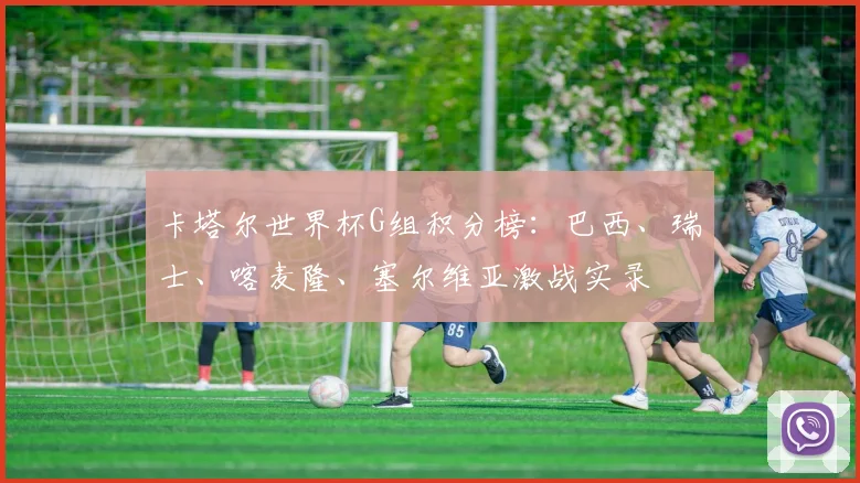 卡塔尔世界杯G组积分榜：巴西、瑞士、喀麦隆、塞尔维亚激战实录