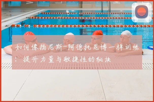 如何像扬尼斯-阿德托昆博一样训练:提升力量与敏捷性的秘诀