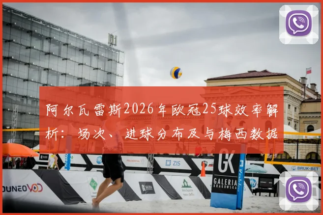 阿尔瓦雷斯2026年欧冠25球效率解析:场次、进球分布及与梅西数据详细对比